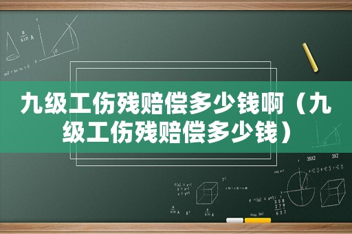 九級工傷殘賠償多少錢啊（九級工傷殘賠償多少錢）