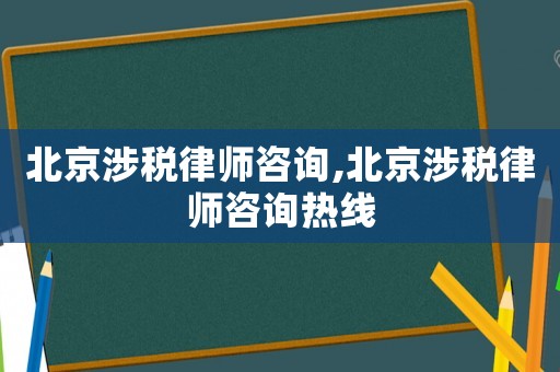 北京涉稅律師咨詢,北京涉稅律師咨詢熱線