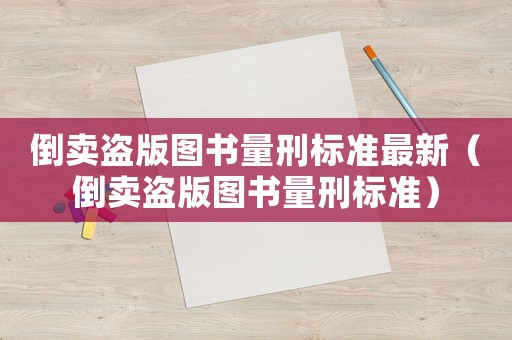 倒賣盜版圖書量刑標準最新（倒賣盜版圖書量刑標準）
