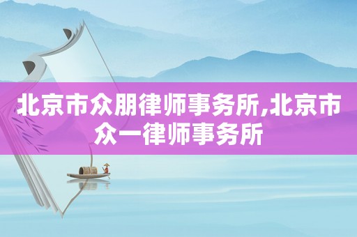 北京市眾朋律師事務所,北京市眾一律師事務所