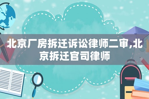 北京廠房拆遷訴訟律師二審,北京拆遷官司律師