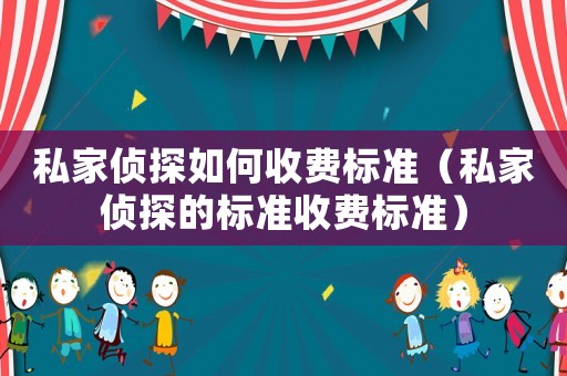 私家偵探如何收費標準（私家偵探的標準收費標準）