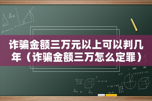 詐騙金額三萬元以上可以判幾年（詐騙金額三萬怎么定罪）
