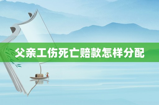 父親工傷死亡賠款怎樣分配