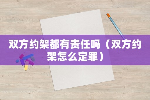 雙方約架都有責任嗎（雙方約架怎么定罪）