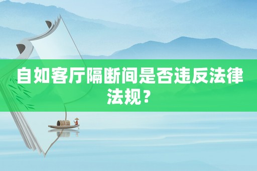 自如客廳隔斷間是否違反法律法規(guī)？
