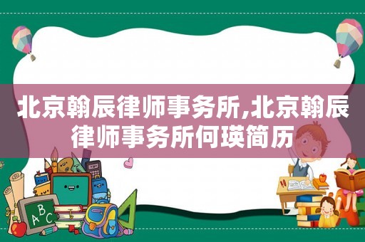 北京翰辰律師事務(wù)所,北京翰辰律師事務(wù)所何瑛簡歷