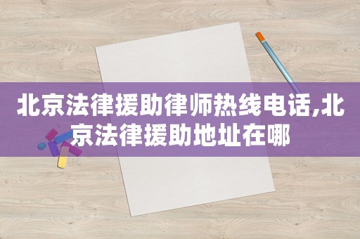 北京法律援助律師熱線電話,北京法律援助地址在哪