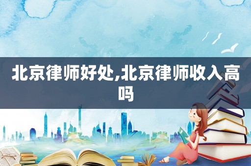 北京律師好處,北京律師收入高嗎