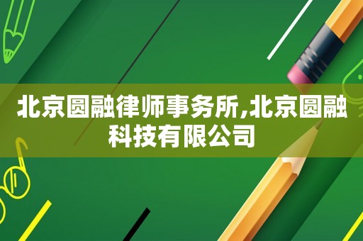 北京圓融律師事務所,北京圓融科技有限公司