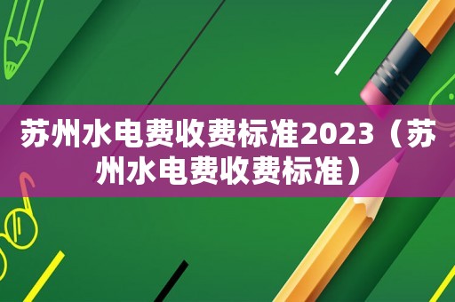 蘇州水電費收費標準2023（蘇州水電費收費標準）