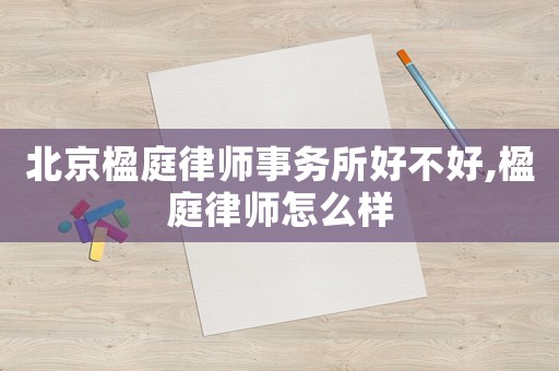 北京楹庭律師事務(wù)所好不好,楹庭律師怎么樣