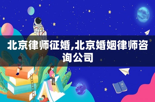 北京律師征婚,北京婚姻律師咨詢公司
