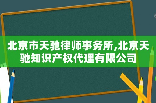 北京市天馳律師事務(wù)所,北京天馳知識產(chǎn)權(quán)代理有限公司