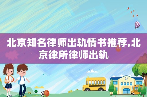 北京知名律師出軌情書推薦,北京律所律師出軌