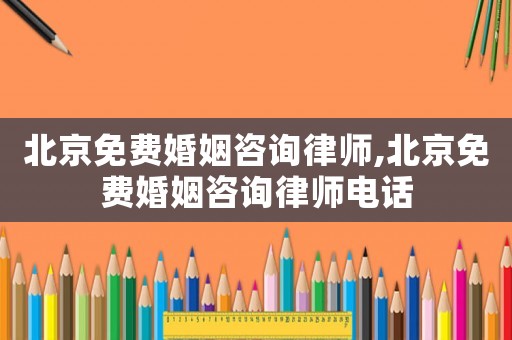 北京免費婚姻咨詢律師,北京免費婚姻咨詢律師電話
