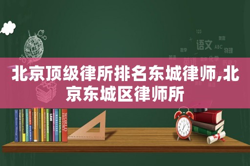 北京頂級律所排名東城律師,北京東城區律師所