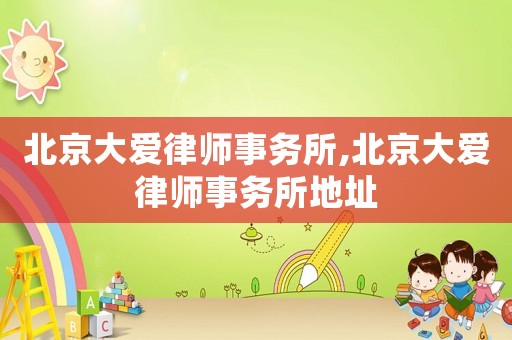 北京大愛律師事務所,北京大愛律師事務所地址