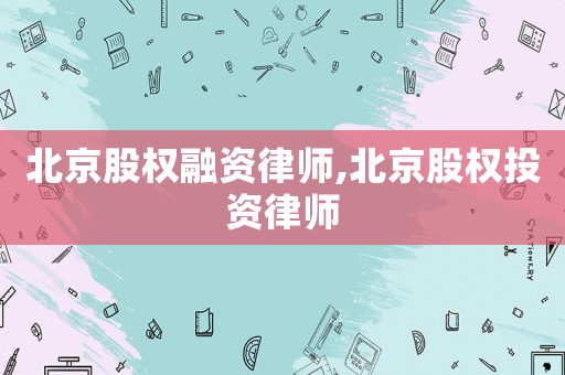 北京股權融資律師,北京股權投資律師