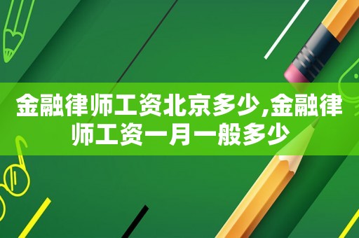 金融律師工資北京多少,金融律師工資一月一般多少