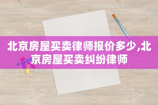 北京房屋買賣律師報價多少,北京房屋買賣糾紛律師
