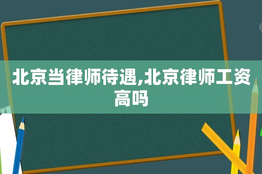 北京當律師待遇,北京律師工資高嗎