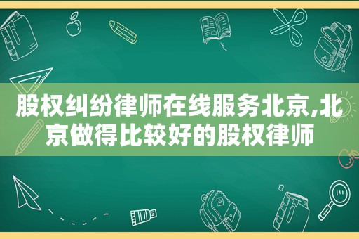 股權(quán)糾紛律師在線服務(wù)北京,北京做得比較好的股權(quán)律師