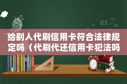 給別人代刷信用卡符合法律規(guī)定嗎（代刷代還信用卡犯法嗎）