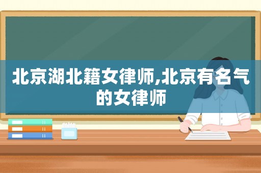 北京湖北籍女律師,北京有名氣的女律師