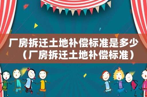 廠房拆遷土地補償標準是多少（廠房拆遷土地補償標準）