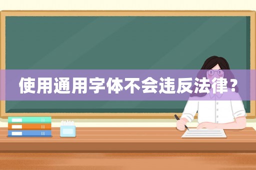 使用通用字體不會違反法律？