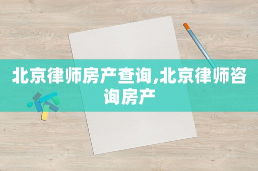 北京律師房產查詢,北京律師咨詢房產