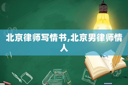 北京律師寫情書,北京男律師情人