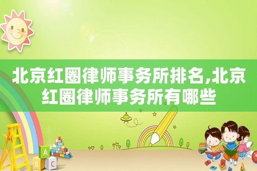 北京紅圈律師事務所排名,北京紅圈律師事務所有哪些