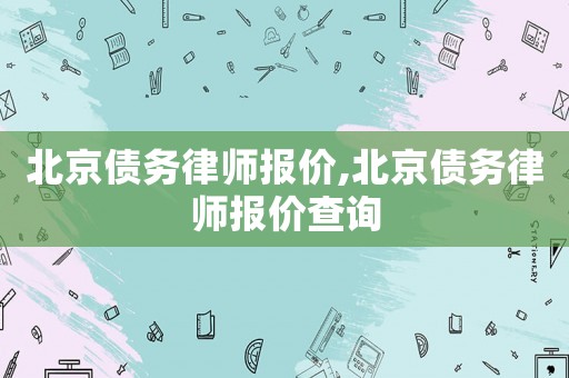 北京債務律師報價,北京債務律師報價查詢