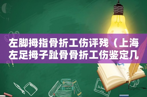 左腳拇指骨折工傷評殘（上海左足拇子趾骨骨折工傷鑒定幾級能陪多少）