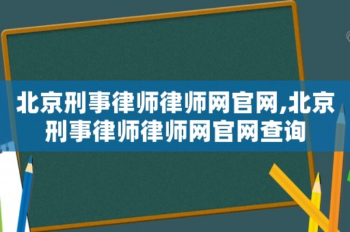 北京刑事律師律師網官網,北京刑事律師律師網官網查詢