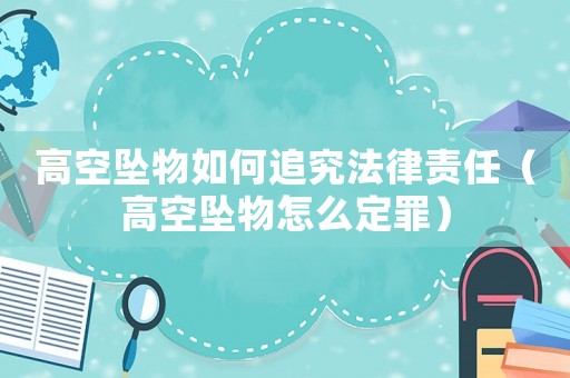 高空墜物如何追究法律責任（高空墜物怎么定罪）