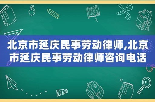 北京市延慶民事勞動律師,北京市延慶民事勞動律師咨詢電話