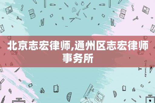 北京志宏律師,通州區(qū)志宏律師事務(wù)所