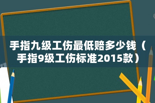 手指九級工傷最低賠多少錢（手指9級工傷標準2015款）