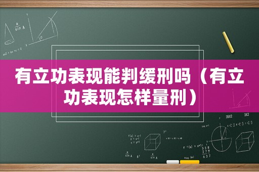 有立功表現能判緩刑嗎（有立功表現怎樣量刑）