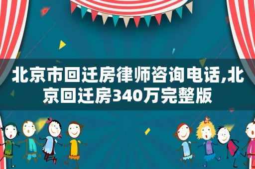 北京市回遷房律師咨詢電話,北京回遷房340萬完整版