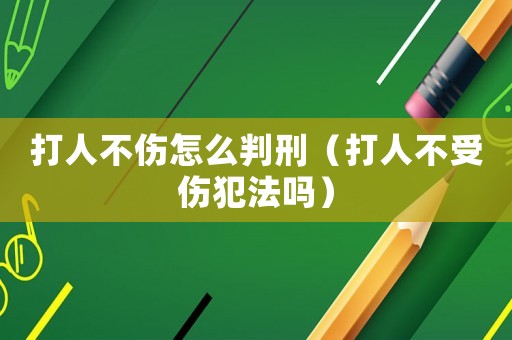 打人不傷怎么判刑（打人不受傷犯法嗎）