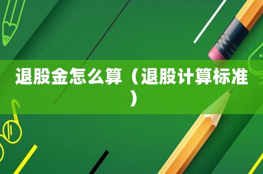 退股金怎么算（退股計算標準）