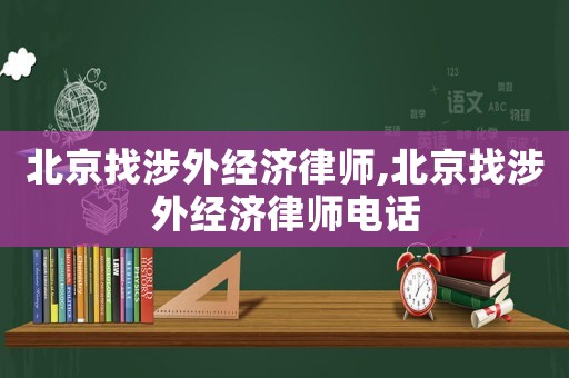 北京找涉外經(jīng)濟(jì)律師,北京找涉外經(jīng)濟(jì)律師電話