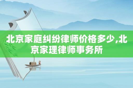 北京家庭糾紛律師價(jià)格多少,北京家理律師事務(wù)所