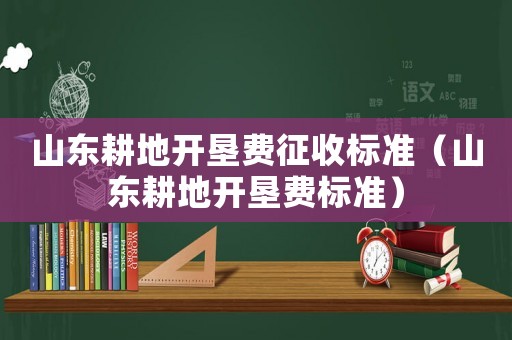 山東耕地開墾費征收標準（山東耕地開墾費標準）