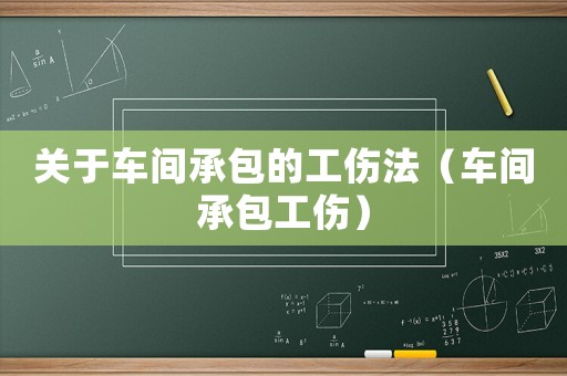 關于車間承包的工傷法（車間承包工傷）