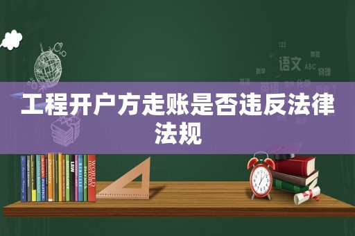 工程開戶方走賬是否違反法律法規